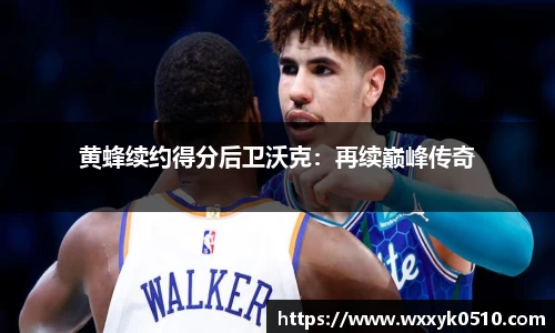 黄蜂续约得分后卫沃克：再续巅峰传奇
