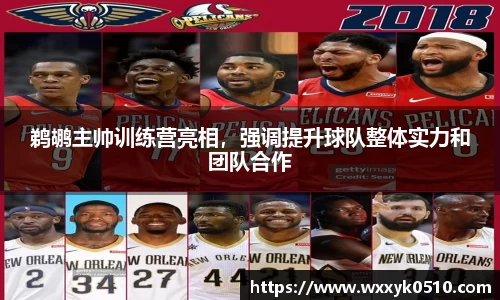 鹈鹕主帅训练营亮相，强调提升球队整体实力和团队合作