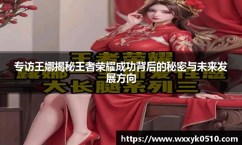 专访王娜揭秘王者荣耀成功背后的秘密与未来发展方向