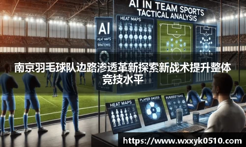 南京羽毛球队边路渗透革新探索新战术提升整体竞技水平