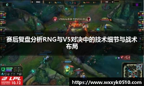 赛后复盘分析RNG与V5对决中的技术细节与战术布局