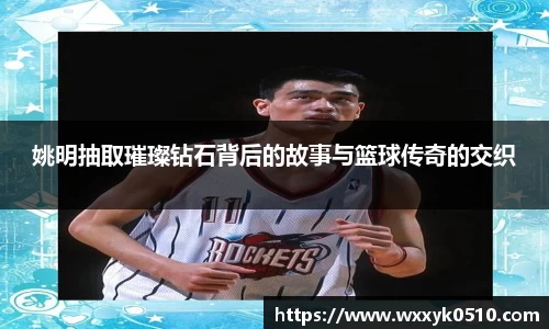 姚明抽取璀璨钻石背后的故事与篮球传奇的交织