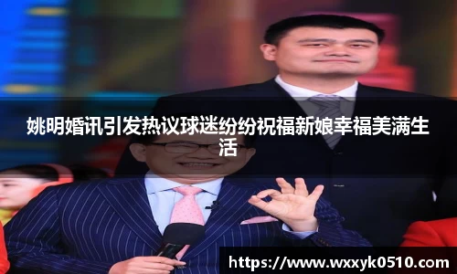姚明婚讯引发热议球迷纷纷祝福新娘幸福美满生活
