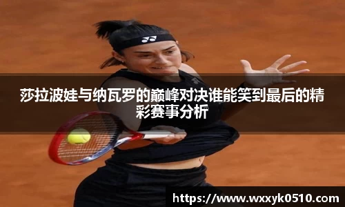 莎拉波娃与纳瓦罗的巅峰对决谁能笑到最后的精彩赛事分析