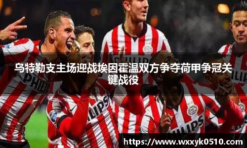 乌特勒支主场迎战埃因霍温双方争夺荷甲争冠关键战役