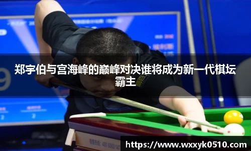 郑宇伯与宫海峰的巅峰对决谁将成为新一代棋坛霸主